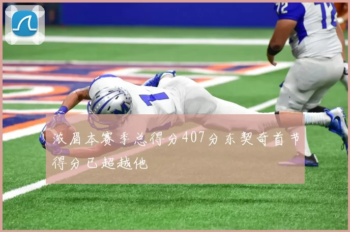 浓眉本赛季总得分407分东契奇首节得分已超越他