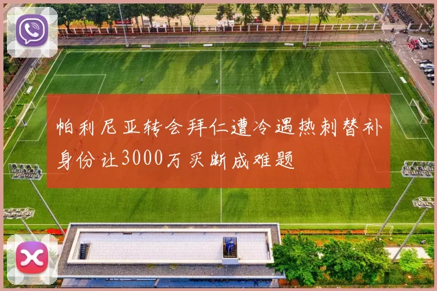帕利尼亚转会拜仁遭冷遇热刺替补身份让3000万买断成难题