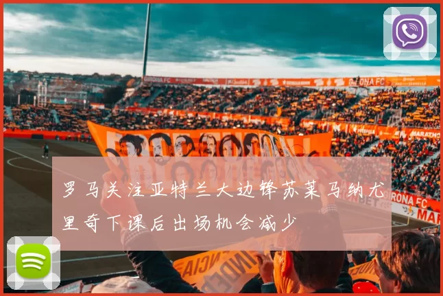 罗马关注亚特兰大边锋苏莱马纳尤里奇下课后出场机会减少