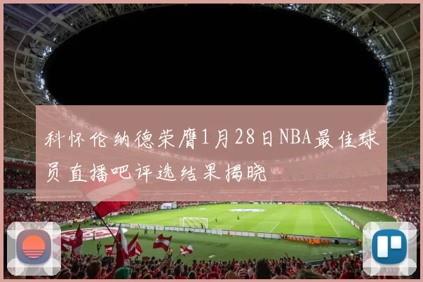 科怀伦纳德荣膺1月28日NBA最佳球员直播吧评选结果揭晓