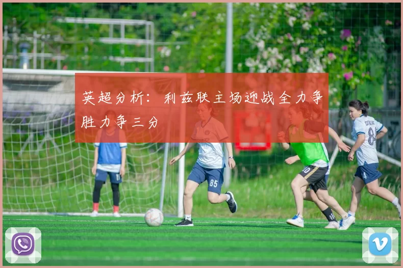 英超分析：利兹联主场迎战全力争胜力争三分