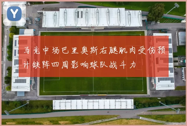 马竞中场巴里奥斯右腿肌肉受伤预计缺阵四周影响球队战斗力