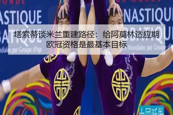 塔索蒂谈米兰重建路径:给阿莫林适应期 欧冠资格是最基本目标